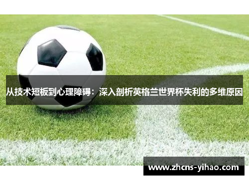 从技术短板到心理障碍:深入剖析英格兰世界杯失利的多维原因 从技术短板到心理障碍:深入剖析英格兰世界杯失利的多维原因