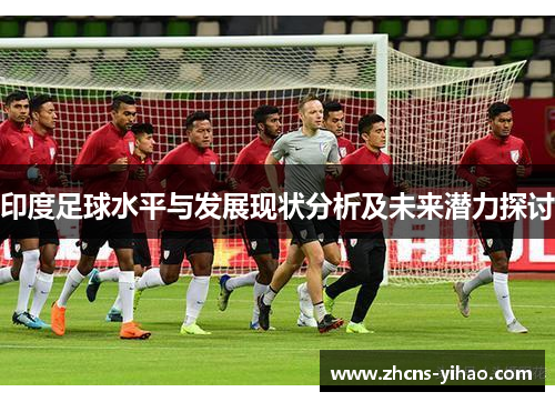 印度足球水平与发展现状分析及未来潜力探讨