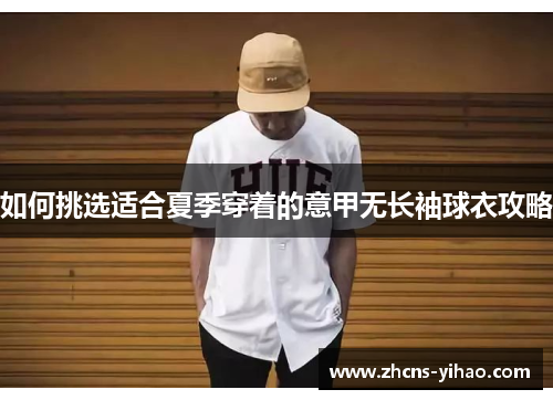 如何挑选适合夏季穿着的意甲无长袖球衣攻略