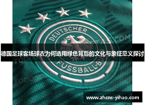 德国足球客场球衣为何选用绿色背后的文化与象征意义探讨