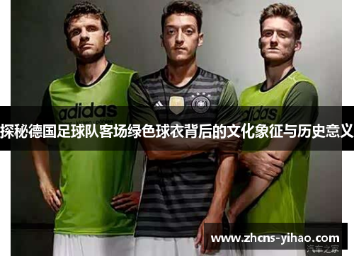 探秘德国足球队客场绿色球衣背后的文化象征与历史意义