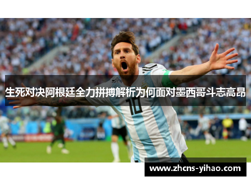 生死对决阿根廷全力拼搏解析为何面对墨西哥斗志高昂