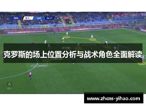 克罗斯的场上位置分析与战术角色全面解读