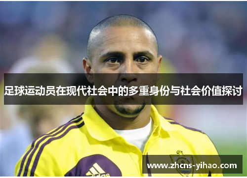 足球运动员在现代社会中的多重身份与社会价值探讨 足球运动员在现代社会中的多重身份与社会价值探讨