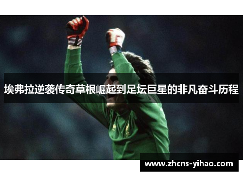 埃弗拉逆袭传奇草根崛起到足坛巨星的非凡奋斗历程