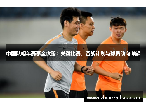 中国队明年赛事全攻略：关键比赛、备战计划与球员动向详解