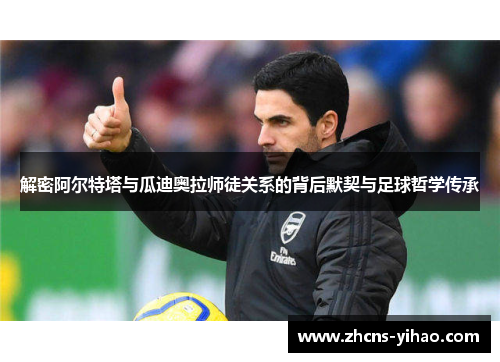 解密阿尔特塔与瓜迪奥拉师徒关系的背后默契与足球哲学传承 解密阿尔特塔与瓜迪奥拉师徒关系的背后默契与足球哲学传承