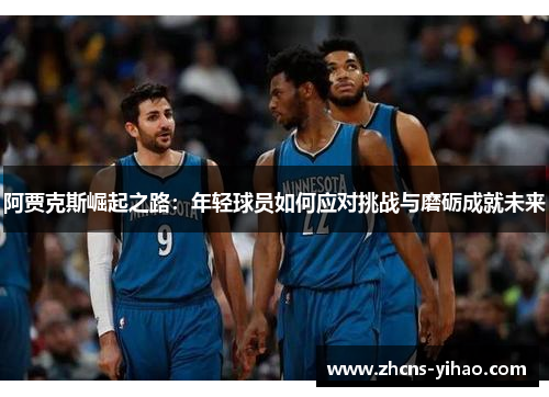 阿贾克斯崛起之路：年轻球员如何应对挑战与磨砺成就未来