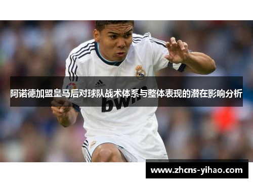 阿诺德加盟皇马后对球队战术体系与整体表现的潜在影响分析