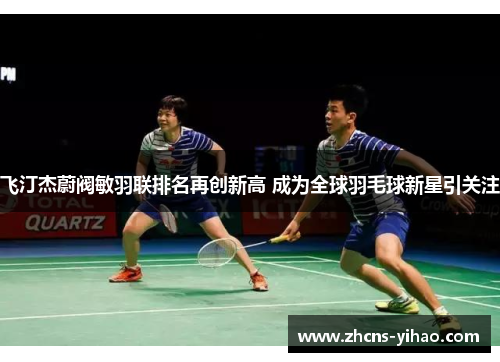 飞汀杰蔚阀敏羽联排名再创新高 成为全球羽毛球新星引关注
