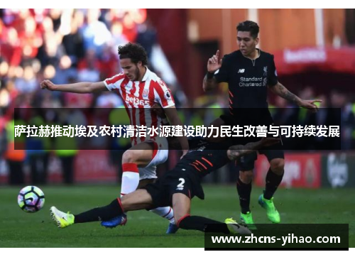 萨拉赫推动埃及农村清洁水源建设助力民生改善与可持续发展