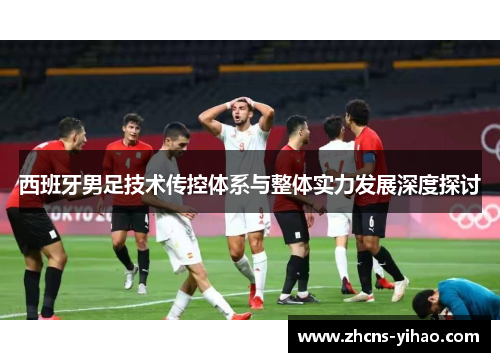 西班牙男足技术传控体系与整体实力发展深度探讨