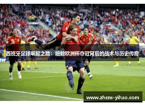 西班牙足球崛起之路：细数欧洲杯夺冠背后的战术与历史传奇