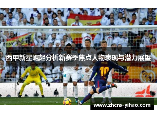 西甲新星崛起分析新赛季焦点人物表现与潜力展望