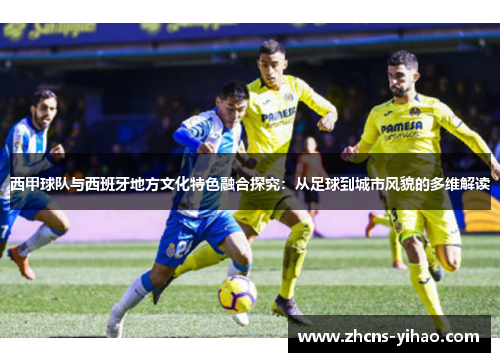 西甲球队与西班牙地方文化特色融合探究：从足球到城市风貌的多维解读