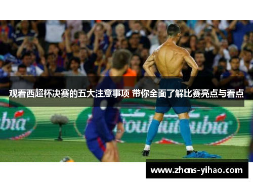 观看西超杯决赛的五大注意事项 带你全面了解比赛亮点与看点