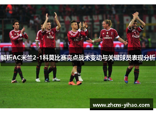 解析AC米兰2-1科莫比赛亮点战术变动与关键球员表现分析 解析AC米兰2-1科莫比赛亮点战术变动与关键球员表现分析