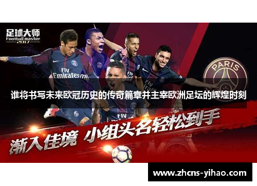 谁将书写未来欧冠历史的传奇篇章并主宰欧洲足坛的辉煌时刻