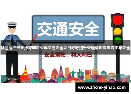 赫迪拉积极支持德国青少年交通安全项目呼吁提升交通意识保障青少年安全