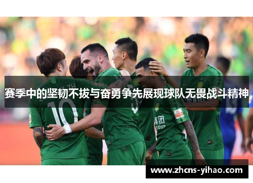 赛季中的坚韧不拔与奋勇争先展现球队无畏战斗精神 赛季中的坚韧不拔与奋勇争先展现球队无畏战斗精神