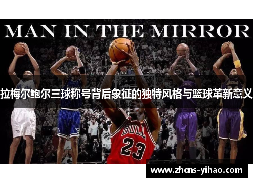 拉梅尔鲍尔三球称号背后象征的独特风格与篮球革新意义
