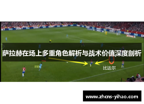 萨拉赫在场上多重角色解析与战术价值深度剖析