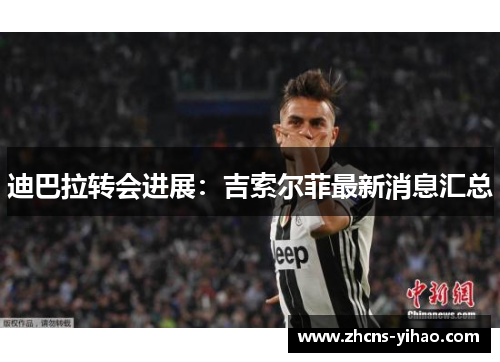 迪巴拉转会进展：吉索尔菲最新消息汇总
