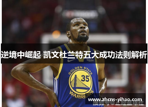 逆境中崛起 凯文杜兰特五大成功法则解析 逆境中崛起 凯文杜兰特五大成功法则解析