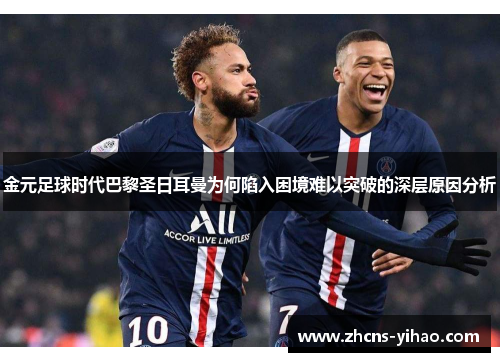 金元足球时代巴黎圣日耳曼为何陷入困境难以突破的深层原因分析