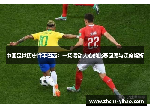 中国足球历史性平巴西：一场激动人心的比赛回顾与深度解析