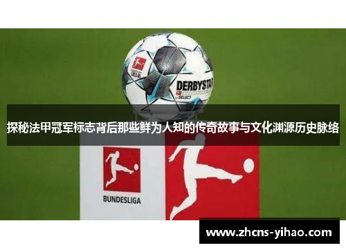 探秘法甲冠军标志背后那些鲜为人知的传奇故事与文化渊源历史脉络