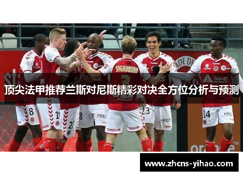 顶尖法甲推荐兰斯对尼斯精彩对决全方位分析与预测
