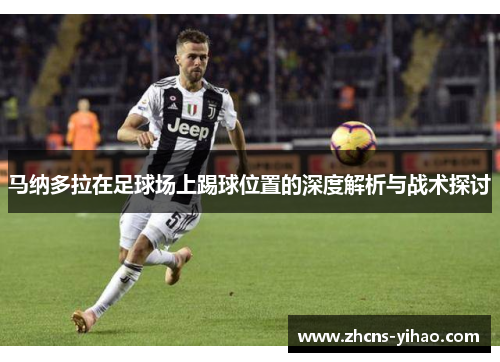 马纳多拉在足球场上踢球位置的深度解析与战术探讨