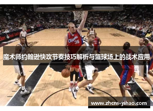 魔术师约翰逊快攻节奏技巧解析与篮球场上的战术应用