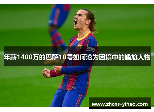 年薪1400万的巴萨10号如何沦为困境中的尴尬人物 年薪1400万的巴萨10号如何沦为困境中的尴尬人物